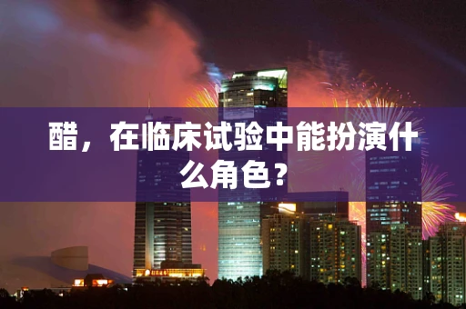 醋，在临床试验中能扮演什么角色？