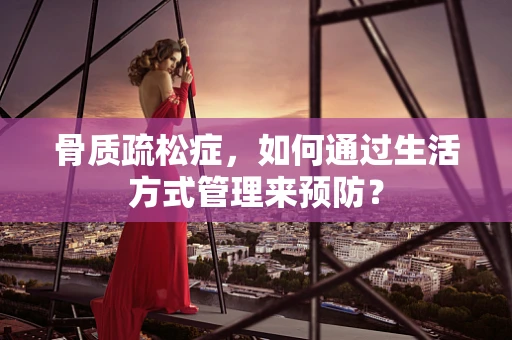 骨质疏松症，如何通过生活方式管理来预防？