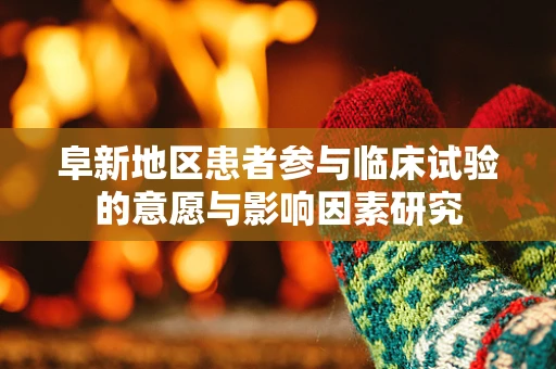 阜新地区患者参与临床试验的意愿与影响因素研究