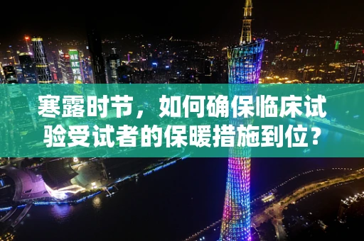 寒露时节，如何确保临床试验受试者的保暖措施到位？