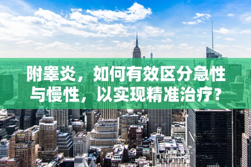 附睾炎，如何有效区分急性与慢性，以实现精准治疗？