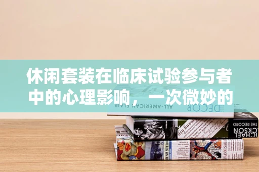 休闲套装在临床试验参与者中的心理影响，一次微妙的探索