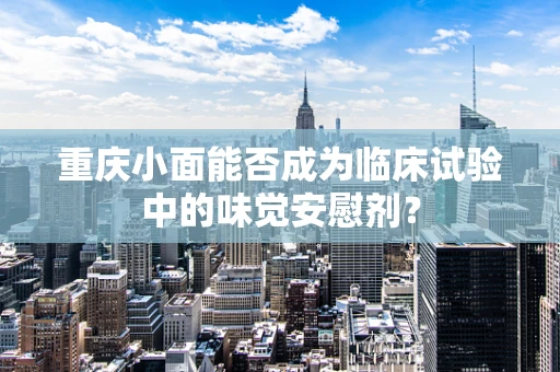 重庆小面能否成为临床试验中的味觉安慰剂？