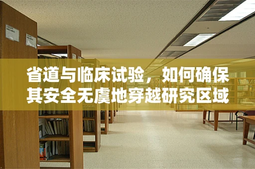 省道与临床试验，如何确保其安全无虞地穿越研究区域？