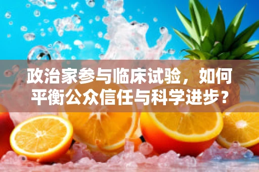 政治家参与临床试验，如何平衡公众信任与科学进步？