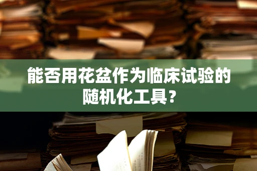 能否用花盆作为临床试验的随机化工具？