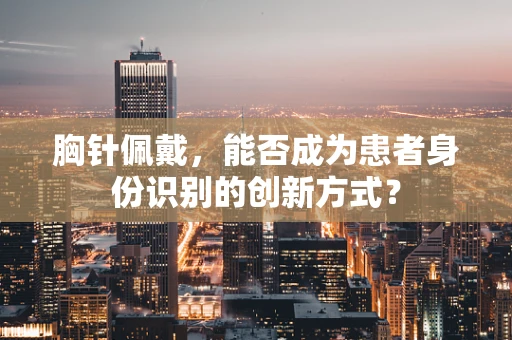 胸针佩戴，能否成为患者身份识别的创新方式？