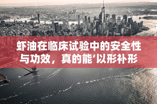 虾油在临床试验中的安全性与功效，真的能‘以形补形’吗？