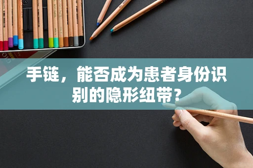 手链，能否成为患者身份识别的隐形纽带？