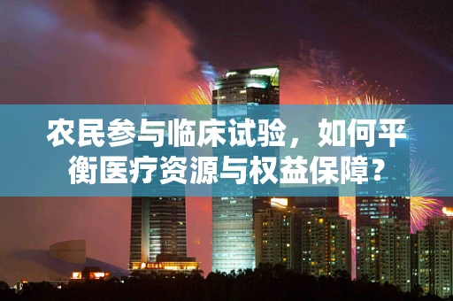 农民参与临床试验，如何平衡医疗资源与权益保障？