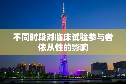 不同时段对临床试验参与者依从性的影响