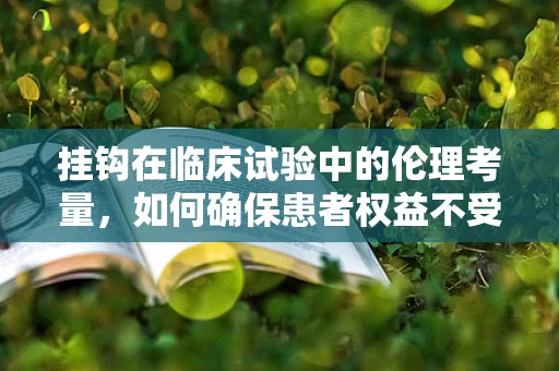 挂钩在临床试验中的伦理考量，如何确保患者权益不受侵害？