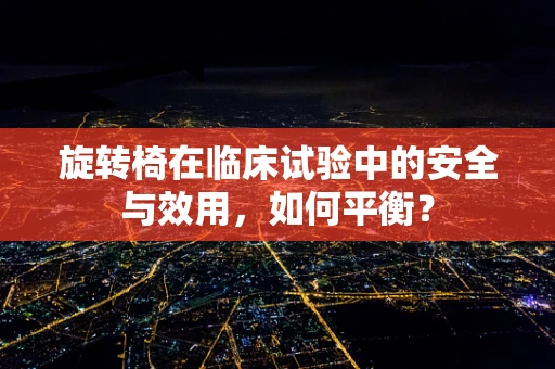 旋转椅在临床试验中的安全与效用，如何平衡？