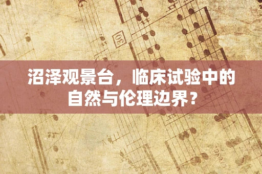 沼泽观景台，临床试验中的自然与伦理边界？