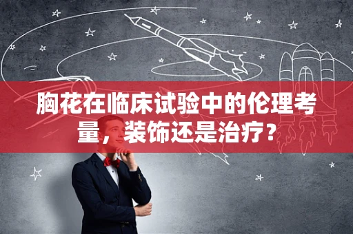 胸花在临床试验中的伦理考量，装饰还是治疗？