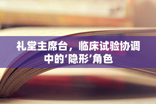 礼堂主席台，临床试验协调中的‘隐形’角色