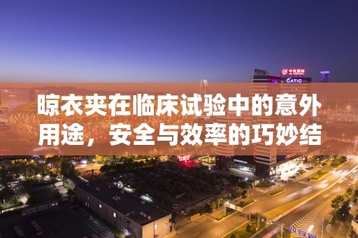 晾衣夹在临床试验中的意外用途，安全与效率的巧妙结合？