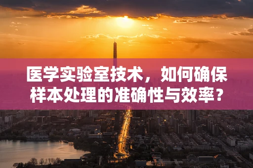 医学实验室技术，如何确保样本处理的准确性与效率？