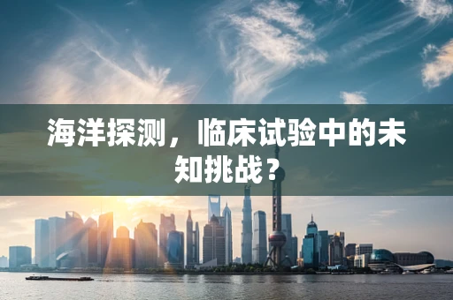 海洋探测，临床试验中的未知挑战？