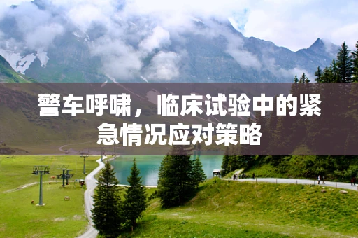 警车呼啸，临床试验中的紧急情况应对策略