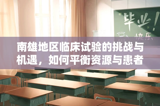 南雄地区临床试验的挑战与机遇，如何平衡资源与患者参与度？
