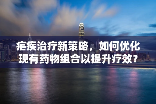 疟疾治疗新策略，如何优化现有药物组合以提升疗效？