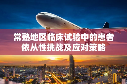 常熟地区临床试验中的患者依从性挑战及应对策略
