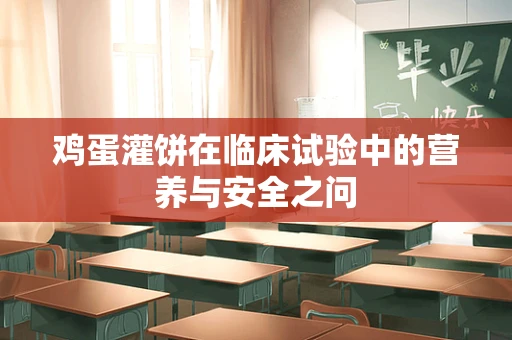鸡蛋灌饼在临床试验中的营养与安全之问