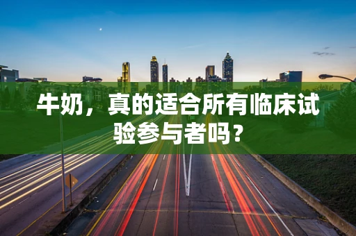 牛奶，真的适合所有临床试验参与者吗？