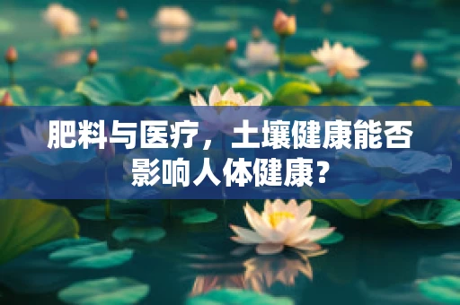肥料与医疗，土壤健康能否影响人体健康？