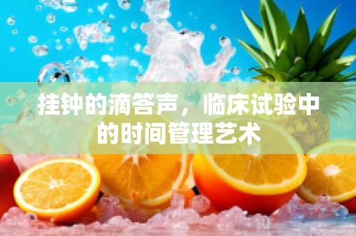 挂钟的滴答声，临床试验中的时间管理艺术
