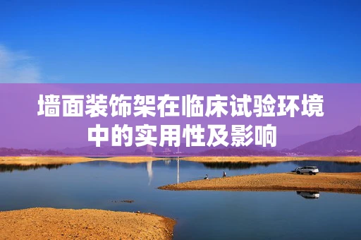墙面装饰架在临床试验环境中的实用性及影响