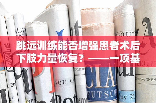 跳远训练能否增强患者术后下肢力量恢复？——一项基于临床试验的探索
