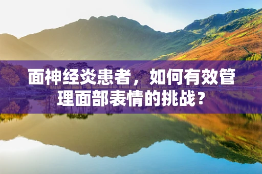 面神经炎患者，如何有效管理面部表情的挑战？