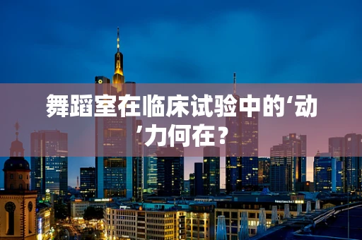 舞蹈室在临床试验中的‘动’力何在？