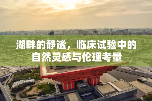 湖畔的静谧，临床试验中的自然灵感与伦理考量