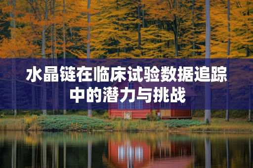 水晶链在临床试验数据追踪中的潜力与挑战