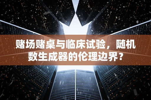 赌场赌桌与临床试验，随机数生成器的伦理边界？