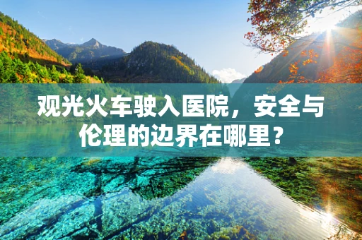 观光火车驶入医院，安全与伦理的边界在哪里？