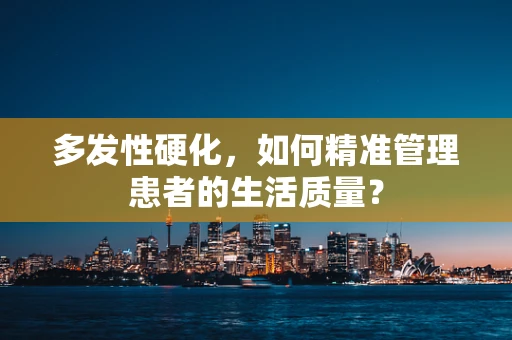 多发性硬化，如何精准管理患者的生活质量？