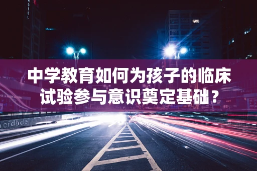 中学教育如何为孩子的临床试验参与意识奠定基础？