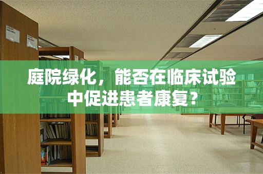 庭院绿化，能否在临床试验中促进患者康复？