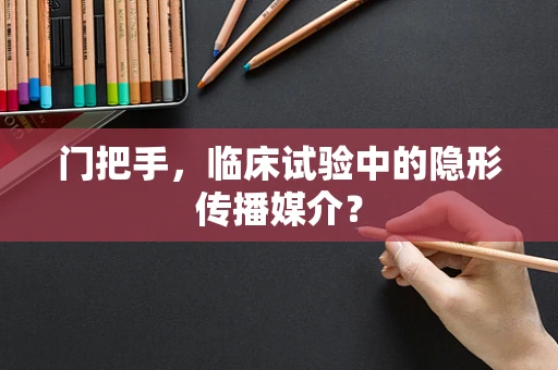 门把手，临床试验中的隐形传播媒介？