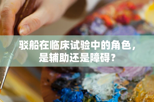 驳船在临床试验中的角色，是辅助还是障碍？
