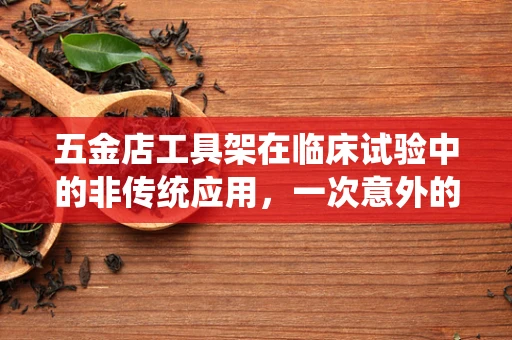 五金店工具架在临床试验中的非传统应用，一次意外的创新灵感？