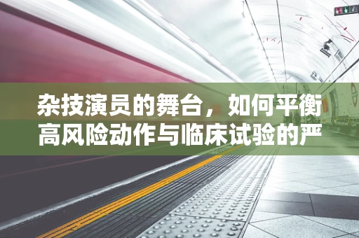 杂技演员的舞台，如何平衡高风险动作与临床试验的严谨性？
