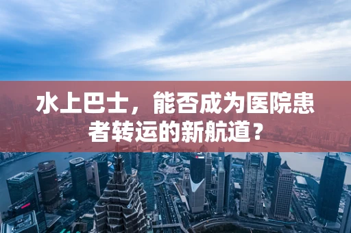 水上巴士，能否成为医院患者转运的新航道？
