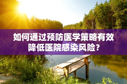 如何通过预防医学策略有效降低医院感染风险？