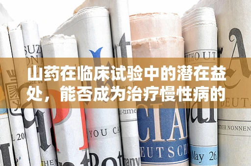 山药在临床试验中的潜在益处，能否成为治疗慢性病的天然良药？