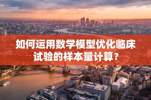 如何运用数学模型优化临床试验的样本量计算？